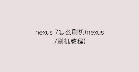 nexus7怎么刷机(nexus7刷机教程)
